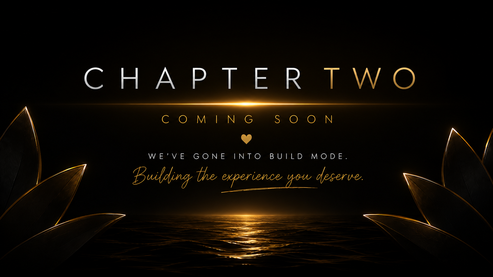 Chapter Two — Coming Soon. We've gone into build mode. Building the experience you deserve.